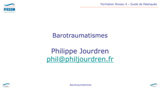 Formation Niveau 4 – Guide de Palanquée
Barotraumatismes
Barotraumatismes
Philippe Jourdren
phil@philjourdren.fr
 