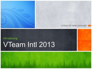 a tour of new concept



introducing

VTeam Intl 2013
 
