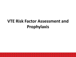 VTE Risk Factor Assessment and
Prophylaxis
 