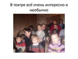 В театре всё очень интересно и
           необычно
 