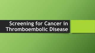 Screening for Cancer in
Thromboembolic Disease
 