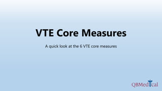 VTE Core Measures
A quick look at the 6 VTE core measures
 