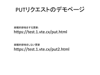PUTリクエストのデモページ	
楽観的排他をする更新:	
h8ps://test.1.vte.cx/put.html	
	
	
	
楽観的排他をしない更新	
h8ps://test.1.vte.cx/put2.html	
 