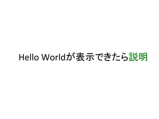 Hello	Worldが表示できたら説明	
 