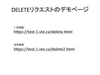 DELETEリクエストのデモページ	
一件削除:	
h8ps://test.1.vte.cx/delete.html	
	
	
	
全件削除	
h8ps://test.1.vte.cx/delete2.html	
 