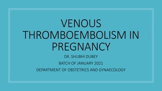DR. SHUBHI DUBEY
BATCH OF JANUARY 2021
DEPARTMENT OF OBSTETRICS AND GYNAECOLOGY
VENOUS
THROMBOEMBOLISM IN
PREGNANCY
 