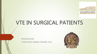 VTE IN SURGICAL PATIENTS
DR FADI JALLAD
CONSULTANT GENERAL SURGERY ,FACS
 