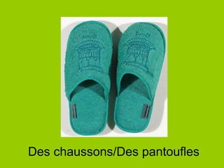 Des chaussons/Des pantoufles