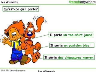 Les vêtements

Qu’est-ce qu’il porte?

Il porte un tee-shirt jaune
Il porte un pantalon bleu
Il porte des chaussures marron

Unit 10: Les vêtements

 