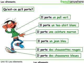 Les vêtements

Qu’est-ce qu’il porte?
Il porte un pull vert
Il porte un tee-shirt blanc
Il porte une ceinture marron
Il porte un jean bleu
Il porte des chaussettes rouges
Il porte des chaussures bleues
Unit 10: Les vêtements

 