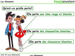 Les vêtements

Qu’est-ce qu’elle porte?
Elle porte une robe rouge et blanche

Elle porte des chaussettes blanches

Elle porte des chaussures blanches

Unit 10: Les vêtements

 