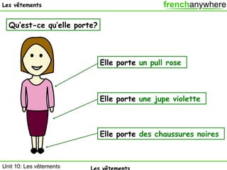 Les vêtements

Qu’est-ce qu’elle porte?

Elle porte un pull rose

Elle porte une jupe violette

Elle porte des chaussures noires

Unit 10: Les vêtements

 