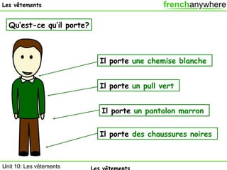 Les vêtements

Qu’est-ce qu’il porte?

Il porte une chemise blanche
Il porte un pull vert
Il porte un pantalon marron
Il porte des chaussures noires

Unit 10: Les vêtements

 