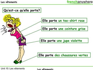 Les vêtements

Qu’est-ce qu’elle porte?
Elle porte un tee-shirt rose
Elle porte une ceinture grise
Elle porte une jupe violette

Elle porte des chaussures vertes

Unit 10: Les vêtements

 