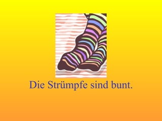 Die Strümpfe sind bunt. 