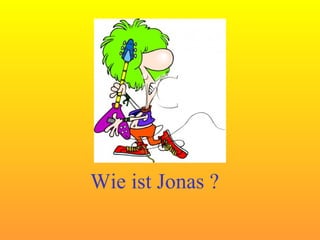 Wie ist Jonas ? 