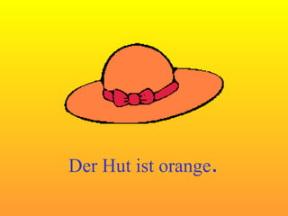 Der Hut ist orange . 