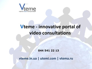 vteme.in.ua   | utemi.com | vtema.ru 044 541 22 13  V teme - innovative portal of video consultations   