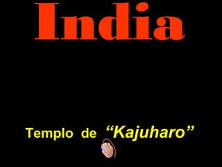 IndiaIndia
TemploTemplo dede “K“Kajuharo”ajuharo”
 
