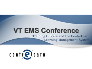 VT EMS Conference

Training Officers and the CentreLearn
Learning Management System

 