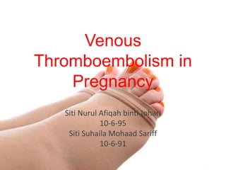 Venous
Thromboembolism in
Pregnancy
Siti Nurul Afiqah binti Johari
10-6-95
Siti Suhaila Mohaad Sariff
10-6-91
 