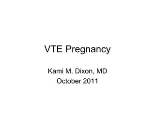 VTE Pregnancy Kami M. Dixon, MD October 2011 