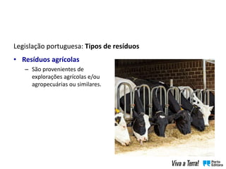 Legislação portuguesa: Tipos de resíduos
• Resíduos agrícolas
– São provenientes de
explorações agrícolas e/ou
agropecuárias ou similares.
 