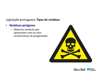 Legislação portuguesa: Tipos de resíduos
• Resíduos perigosos
– Materiais residuais que
apresentam uma ou mais
características de perigosidade.
 
