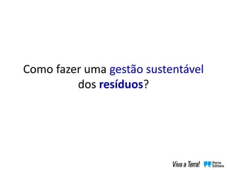 Como fazer uma gestão sustentável
dos resíduos?
 