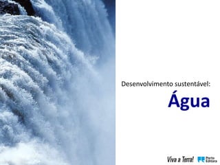 Desenvolvimento sustentável:
Água
 