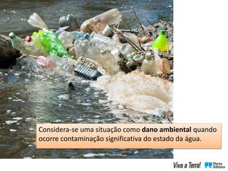 Considera-se uma situação como dano ambiental quando
ocorre contaminação significativa do estado da água.
 