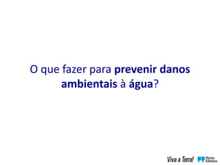 O que fazer para prevenir danos
ambientais à água?
 