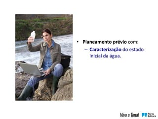 • Planeamento prévio com:
– Caracterização do estado
inicial da água.
 