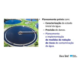 • Planeamento prévio com:
– Caracterização do estado
inicial da água.
– Previsão de danos.
– Planeamento
e implementação
de medidas de redução
de riscos de contaminação
da água.
 