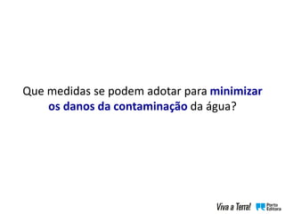 Que medidas se podem adotar para minimizar
os danos da contaminação da água?
 