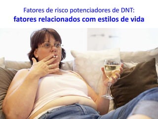 Fatores de risco potenciadores de DNT:
fatores relacionados com estilos de vida
 