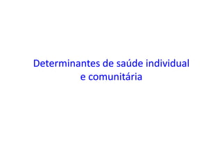 Determinantes de saúde individual
e comunitária
 