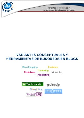 Variantes conceptuales y
                herramientas de búsqueda en blogs




    VARIANTES CONCEPTUALES Y
HERRAMIENTAS DE BÚSQUEDA EN BLOGS
 