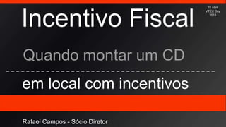 Incentivo Fiscal
Quando montar um CD
em local com incentivos
10 Abril
VTEX Day
2015
Rafael Campos - Sócio Diretor
 