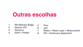 1. RN Webview Bridge
2. Electron IPC
3. Tachyons
4. Eslint + Prettier
Outras escolhas
5. Flow
6. Jest
7. Redux + Redux Logic + Redux persist
8. PR + Continuous deployment
 