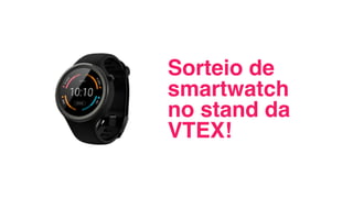 Sorteio de
smartwatch
no stand da
VTEX!
 