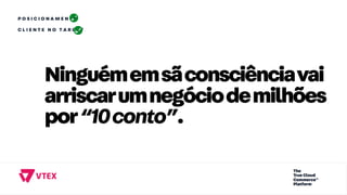 P O S I C I O N A M E N T O
C L I E N T E N O T A R G E T
Ninguémemsãconsciênciavai
arriscarumnegóciodemilhões
por“10conto”.
 