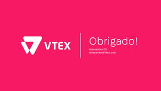 Obrigado!
Alessandro Gil
alessandro@vtex.com
 