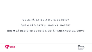 Q U E M J Á B A T E U A M E T A D E 2 0 1 8 ?
Q U E M N Ã O B A T E U , M A S V A I B A T E R ?
Q U E M J Á D E S I S T I U D E 2 0 1 8 E E S T Á P E N S A N D O E M 2 0 1 9 ?
 