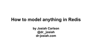 How to model anything in Redis
by Josiah Carlson
@dr_josiah
dr-josiah.com
 