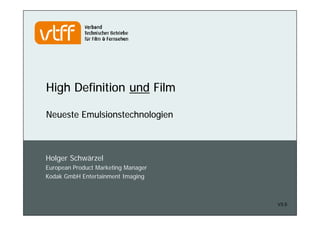 High Definition und Film
.
Neueste Emulsionstechnologien .
V3.5
Holger Schwärzel
European Product Marketing Manager
Kodak GmbH Entertainment Imaging
 
