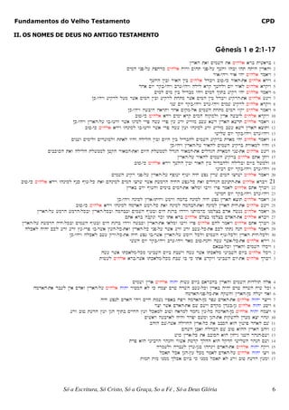 Fundamentos do Velho Testamento                                                                                             CPD

II. OS NOMES DE DEUS NO ANTIGO TESTAMENTO

                                                                                                     Gênesis 1 e 2:1-17
                                                                                        #rah taw ~ymvh ta ~yhla arb tyvarb 1
                                                        ~ymh ynpÄl[ tpxrm ~yhla xwrw ~wht ynpÄl[ $vxw whbw wht htyh #rahw 2
                                                                                                    rwaÄyhyw rwa yhy ~yhla rmayw 3
                                                                    $vxh !ybw rwah !yb ~yhla ldbyw bwjÄyk rwahÄta ~yhla aryw 4
                                                               dxa ~wy rqbÄyhyw br[Äyhyw hlyl arq $vxlw ~wy rwal ~yhla arqyw 5
                                                                       ~yml ~ym !yb lydbm yhyw ~ymh $wtb [yqr yhy ~yhla rmayw 6
                                     !kÄyhyw [yqrl l[m rva ~ymh !ybw [yqrl txtm rva ~ymh !yb ldbyw [yqrhÄta ~yhla f[yw 7
                                                                              ynv ~wy rqbÄyhyw br[Äyhyw ~ymv [yqrl ~yhla arqyw 8
                                                         !kÄyhyw hvbyh hartw dxa ~wqmÄla ~ymvh txtm ~ymh wwqy ~yhla rmayw 9
                                                             bwjÄyk ~yhla aryw ~ymy arq ~ymh hwqmlw #ra hvbyl ~yhla arqyw 10
                           !kÄyhyw #rahÄl[ wbÄw[rz rva wnyml yrp hf[ yrp #[ [rz [yrzm bf[ avd #rah avdt ~yhla rmayw 11
                                  bwjÄyk ~yhla aryw whnyml wbÄw[rz rva yrp hf[ #[w whnyml [rz [yrzm bf[ avd #rah acwtw 12
                                                                                                     yvylv ~wy rqbÄyhyw br[Äyhyw 13
                          ~ynvw ~ymylw ~yd[wmlw ttal wyhw hlylh !ybw ~wyh !yb lydbhl ~ymvh [yqrb tram yhy ~yhla rmayw 14
                                                                              !kÄyhyw #rahÄl[ ryahl ~ymvh [yqrb trwaml wyhw 15
              ~ybkwkh taw hlylh tlvmml !jqh rwamhÄtaw ~wyh tlvmml ldgh rwamhÄta ~yldgh tramh ynvÄta ~yhla f[yw 16
                                                                                  #rahÄl[ ryahl ~ymvh [yqrb ~yhla ~ta !tyw 17
                                                             bwjÄyk ~yhla aryw $vxh !ybw rwah !yb lydbhlw hlylbw ~wyb lvmlw 18
                                                                                                      y[ybr ~wy rqbÄyhyw br[Äyhyw 19
                                                ~ymvh [yqr ynpÄl[ #rahÄl[ @pw[y @w[w hyx vpn #rv ~ymh wcrvy ~yhla rmayw 20
  bwjÄyk ~yhla aryw whnyml @nk @w[Älk taw ~hnyml ~ymh wcrv rva tfmrh hyxh vpnÄlk taw ~yldgh ~nynthÄta ~yhla arbyw 21
                                                        #rab bry @w[hw ~ymyb ~ymhÄta walmw wbrw wrp rmal ~yhla ~ta $rbyw 22
                                                                                                     yvymx ~wy rqbÄyhyw br[Äyhyw 23
                                                   !kÄyhyw hnyml #raÄwtyxw fmrw hmhb hnyml hyx vpn #rah acwt ~yhla rmayw 24
                             bwjÄyk ~yhla aryw whnyml hmdah fmrÄlk taw hnyml hmhbhÄtaw hnyml #rah tyxÄta ~yhla f[yw 25
          #rahÄl[ fmrh fmrhÄlkbw #rahÄlkbw hmhbbw ~ymvh @w[bw ~yh tgdb wdryw wntwmdk wnmlcb ~da hf[n ~yhla rmayw 26
                                                       ~ta arb hbqnw rkz wta arb ~yhla ~lcb wmlcb ~dahÄta ~yhla arbyw 27
  #rahÄl[ tfmrh hyxÄlkbw ~ymvh @w[bw ~yh tgdb wdrw hvbkw #rahÄta walmw wbrw wrp ~yhla ~hl rmayw ~yhla ~ta $rbyw 28
    hlkal hyhy ~kl [rz [rz #[Äyrp wbÄrva #[hÄlkÄtaw #rahÄlk ynpÄl[ rva [rz [rz bf[ÄlkÄta ~kl yttn hnh ~yhla rmayw 29
                         !kÄyhyw hlkal bf[ qryÄlkÄta hyx vpn wbÄrva #rahÄl[ fmwr lklw ~ymvh @w[Älklw #rah tyxÄlklw 30
                                                          yvvh ~wy rqbÄyhyw br[Äyhyw dam bwjÄhnhw hf[ rvaÄlkÄta ~yhla aryw 31
                                                                                                    ~abcÄlkw #rahw ~ymvh wlkyw 1
                                          hf[ rva wtkalmÄlkm y[ybvh ~wyb tbvyw hf[ rva wtkalm y[ybvh ~wyb ~yhla lkyw 2
                                         twf[l ~yhla arbÄrva wtkalmÄlkm tbv wb yk wta vdqyw y[ybvh ~wyÄta ~yhla $rbyw 3



                                                     ~ymvw #ra ~yhla hwhy twf[ ~wyb ~arbhb #rahw ~ymvh twdlwt hla 4
        hmdahÄta db[l !ya ~daw #rahÄl[ ~yhla hwhy ryjmh al yk xmcy ~rj hdfh bf[Älkw #rab hyhy ~rj hdfh xyf lkw 5
                                                                            hmdahÄynpÄlkÄta hqvhw #rahÄ!m hl[y daw 6
                                     hyx vpnl ~dah yhyw ~yyx tmvn wypab xpyw hmdahÄ!m rp[ ~dahÄta ~yhla hwhy rcyyw 7
                                                               rcy rva ~dahÄta ~v ~fyw ~dqm !d[bÄ!g ~yhla hwhy [jyw 8
                        [rw bwj t[dh #[w !gh $wtb ~yyxh #[w lkaml bwjw harml dmxn #[Älk hmdahÄ!m ~yhla hwhy xmcyw 9
                                                          ~yvar h[bral hyhw drpy ~vmw !ghÄta twqvhl !d[m acy rhnw 10
                                                             bhzh ~vÄrva hlywxh #raÄlk ta bbsh awh !wvyp dxah ~v 11
                                                                           ~hvh !baw xldbh ~v bwj awhh #rah bhzw 12
                                                                       vwk #raÄlk ta bbwsh awh !wxyg ynvh rhnhÄ~vw 13
                                                   trp awh y[ybrh rhnhw rwva tmdq $lhh awh lqdx yvylvh rhnh ~vw 14
                                                                hrmvlw hdb[l !d[Ä!gb whxnyw ~dahÄta ~yhla hwhy xqyw 15
                                                                 lkat lka !ghÄ#[ lkm rmal ~dahÄl[ ~yhla hwhy wcyw 16
                                                        twmt twm wnmm $lka ~wyb yk wnmm lkat al [rw bwj t[dh #[mw 17




                       Só a Escritura, Só Cristo, Só a Graça, So a Fé , Só a Deus Glória                                          6
 