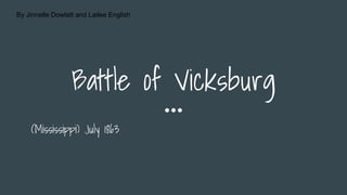 Battle of Vicksburg
(Mississippi) July 1863
By Jinnelle Dowlatt and Lailee English
 