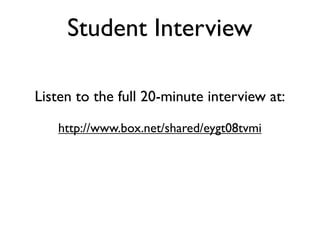 Student Interview

Listen to the full 20-minute interview at:

   http://www.box.net/shared/eygt08tvmi
 