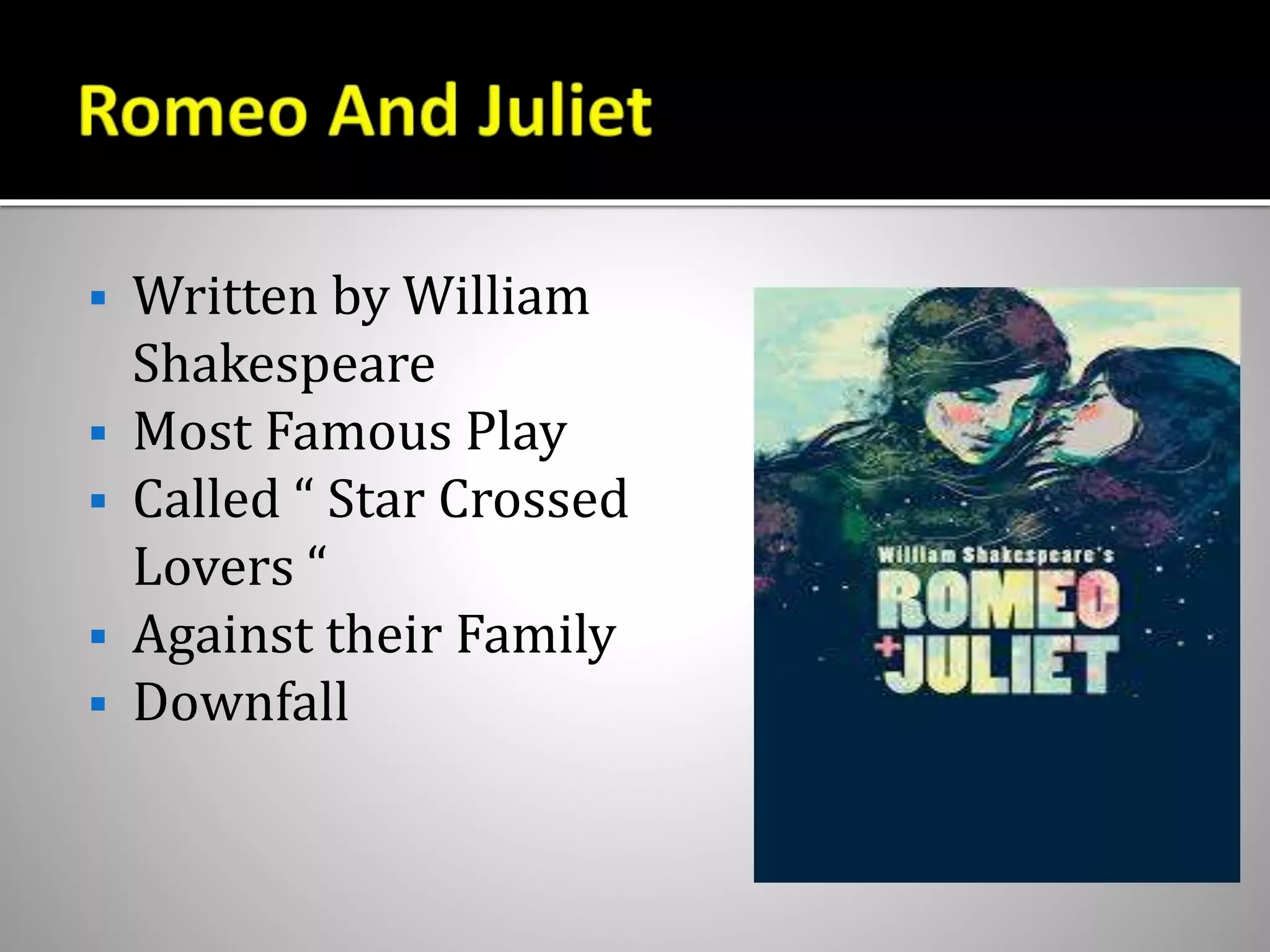  Written by William
Shakespeare
 Most Famous Play
 Called “ Star Crossed
Lovers “
 Against their Family
 Downfall
 